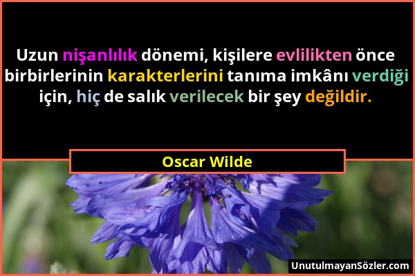 Oscar Wilde - Uzun nişanlılık dönemi, kişilere evlilikten önce birbirlerinin karakterlerini tanıma imkânı verdiği için, hiç de salık verilecek bir şey...