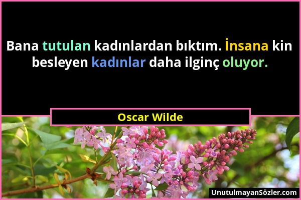 Oscar Wilde - Bana tutulan kadınlardan bıktım. İnsana kin besleyen kadınlar daha ilginç oluyor....