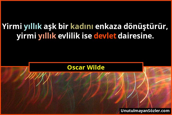 Oscar Wilde - Yirmi yıllık aşk bir kadını enkaza dönüştürür, yirmi yıllık evlilik ise devlet dairesine....
