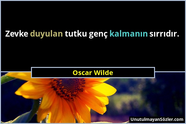 Oscar Wilde - Zevke duyulan tutku genç kalmanın sırrıdır....