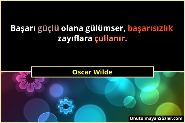 Oscar Wilde - Başarı güçlü olana gülümser, başarısızlık zayıflara çullanır....