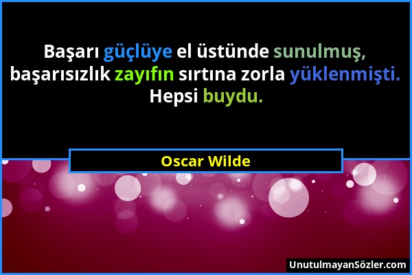 Oscar Wilde - Başarı güçlüye el üstünde sunulmuş, başarısızlık zayıfın sırtına zorla yüklenmişti. Hepsi buydu....