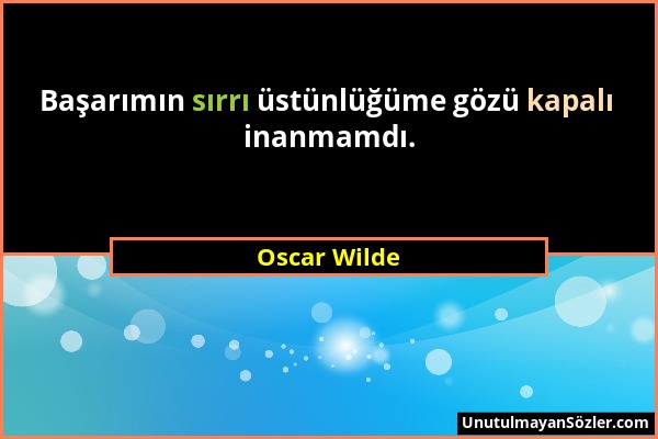 Oscar Wilde - Başarımın sırrı üstünlüğüme gözü kapalı inanmamdı....