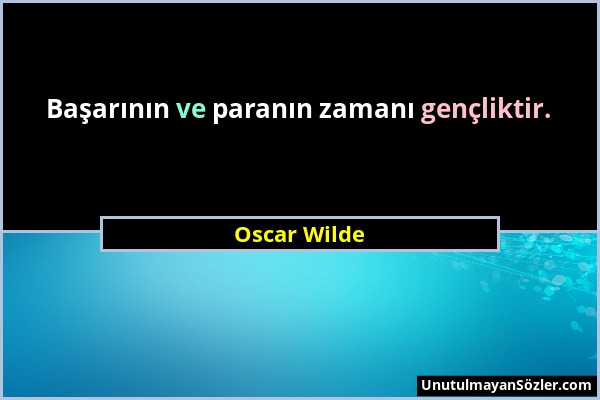Oscar Wilde - Başarının ve paranın zamanı gençliktir....