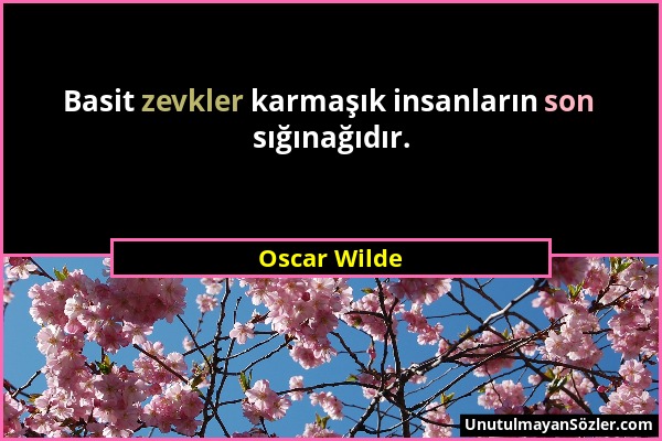 Oscar Wilde - Basit zevkler karmaşık insanların son sığınağıdır....