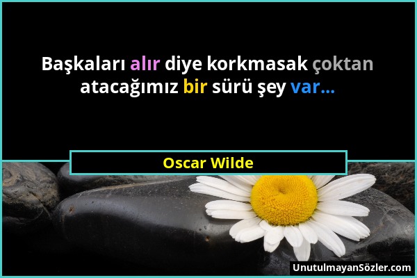 Oscar Wilde - Başkaları alır diye korkmasak çoktan atacağımız bir sürü şey var......