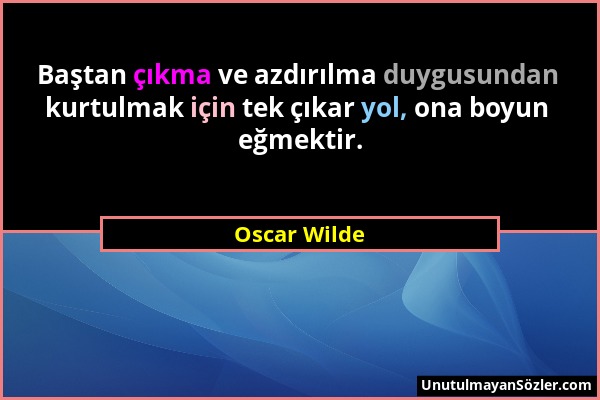 Oscar Wilde - Baştan çıkma ve azdırılma duygusundan kurtulmak için tek çıkar yol, ona boyun eğmektir....
