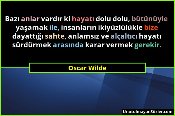 Oscar Wilde - Bazı anlar vardır ki hayatı dolu dolu, bütünüyle yaşamak ile, insanların ikiyüzlülükle bize dayattığı sahte, anlamsız ve alçaltıcı hayat...