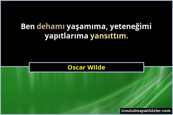 Oscar Wilde - Ben dehamı yaşamıma, yeteneğimi yapıtlarıma yansıttım....
