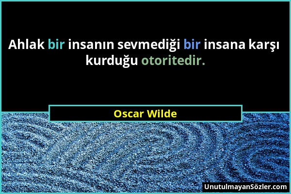 Oscar Wilde - Ahlak bir insanın sevmediği bir insana karşı kurduğu otoritedir....