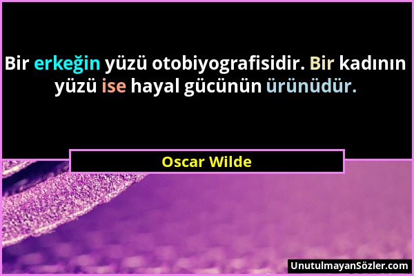 Oscar Wilde - Bir erkeğin yüzü otobiyografisidir. Bir kadının yüzü ise hayal gücünün ürünüdür....