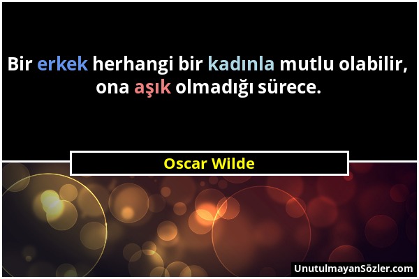 Oscar Wilde - Bir erkek herhangi bir kadınla mutlu olabilir, ona aşık olmadığı sürece....