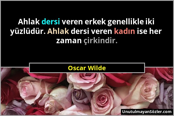 Oscar Wilde - Ahlak dersi veren erkek genellikle iki yüzlüdür. Ahlak dersi veren kadın ise her zaman çirkindir....