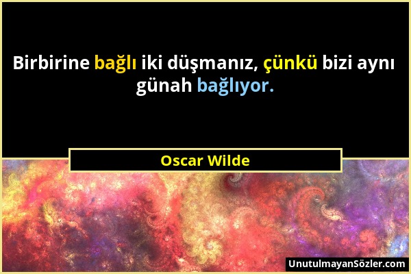 Oscar Wilde - Birbirine bağlı iki düşmanız, çünkü bizi aynı günah bağlıyor....