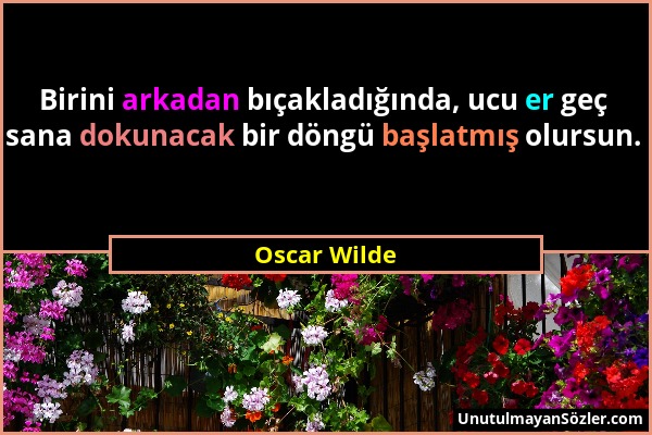 Oscar Wilde - Birini arkadan bıçakladığında, ucu er geç sana dokunacak bir döngü başlatmış olursun....