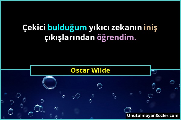 Oscar Wilde - Çekici bulduğum yıkıcı zekanın iniş çıkışlarından öğrendim....