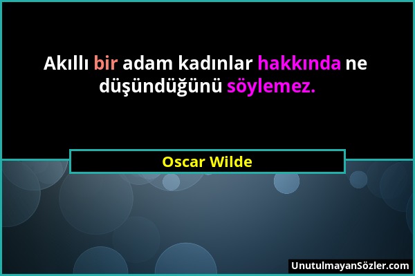 Oscar Wilde - Akıllı bir adam kadınlar hakkında ne düşündüğünü söylemez....