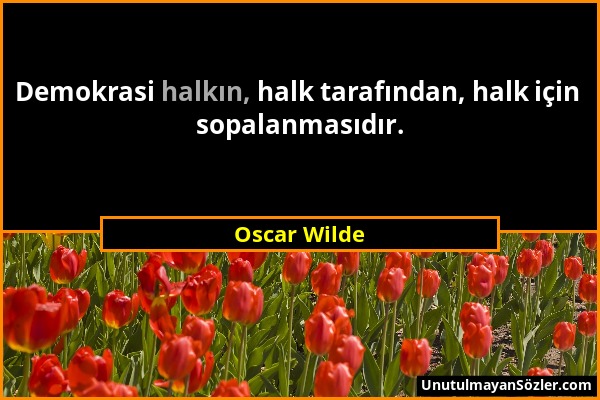 Oscar Wilde - Demokrasi halkın, halk tarafından, halk için sopalanmasıdır....