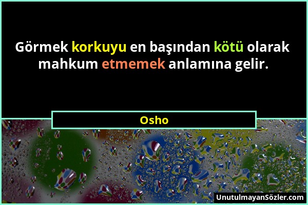 Osho - Görmek korkuyu en başından kötü olarak mahkum etmemek anlamına gelir....