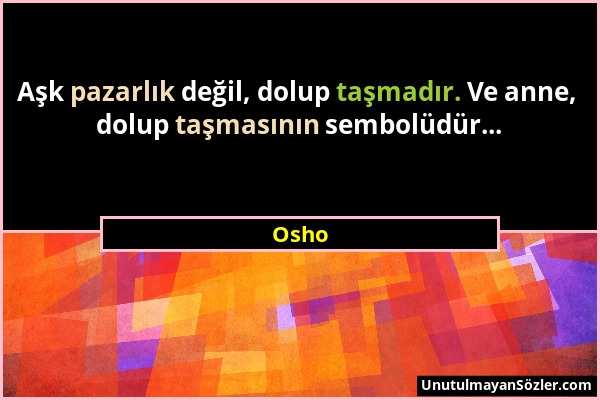 Osho - Aşk pazarlık değil, dolup taşmadır. Ve anne, dolup taşmasının sembolüdür......