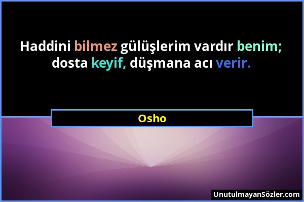 Osho - Haddini bilmez gülüşlerim vardır benim; dosta keyif, düşmana acı verir....
