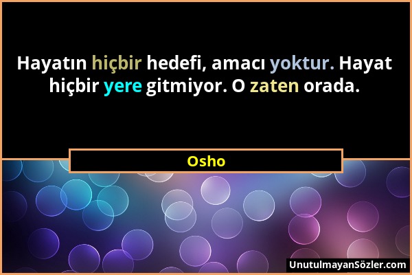 Osho - Hayatın hiçbir hedefi, amacı yoktur. Hayat hiçbir yere gitmiyor. O zaten orada....