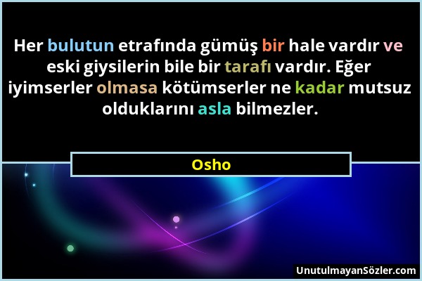 Osho - Her bulutun etrafında gümüş bir hale vardır ve eski giysilerin bile bir tarafı vardır. Eğer iyimserler olmasa kötümserler ne kadar mutsuz olduk...