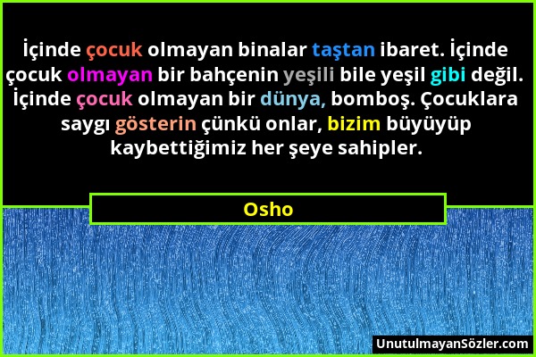 Osho - İçinde çocuk olmayan binalar taştan ibaret. İçinde çocuk olmayan bir bahçenin yeşili bile yeşil gibi değil. İçinde çocuk olmayan bir dünya, bom...