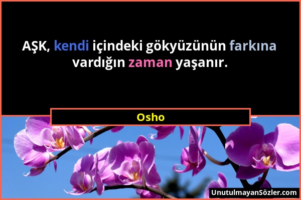 Osho - AŞK, kendi içindeki gökyüzünün farkına vardığın zaman yaşanır....