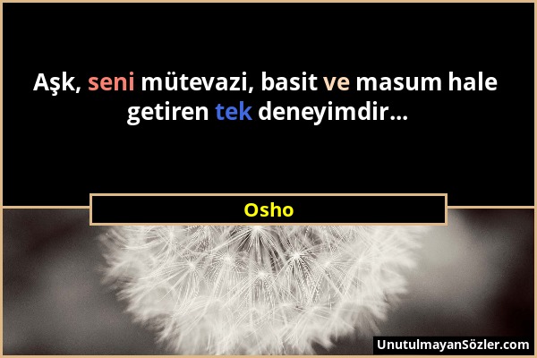 Osho - Aşk, seni mütevazi, basit ve masum hale getiren tek deneyimdir......