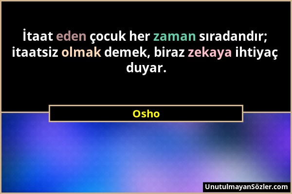 Osho - İtaat eden çocuk her zaman sıradandır; itaatsiz olmak demek, biraz zekaya ihtiyaç duyar....