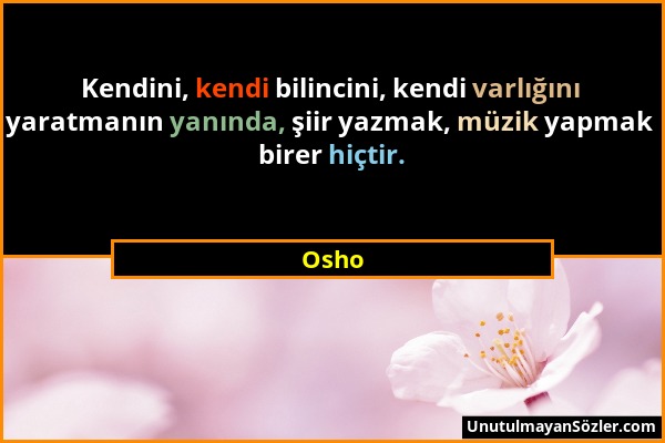 Osho - Kendini, kendi bilincini, kendi varlığını yaratmanın yanında, şiir yazmak, müzik yapmak birer hiçtir....
