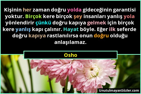 Osho - Kişinin her zaman doğru yolda gideceğinin garantisi yoktur. Birçok kere birçok şey insanları yanlış yola yönlendirir çünkü doğru kapıya gelmek...