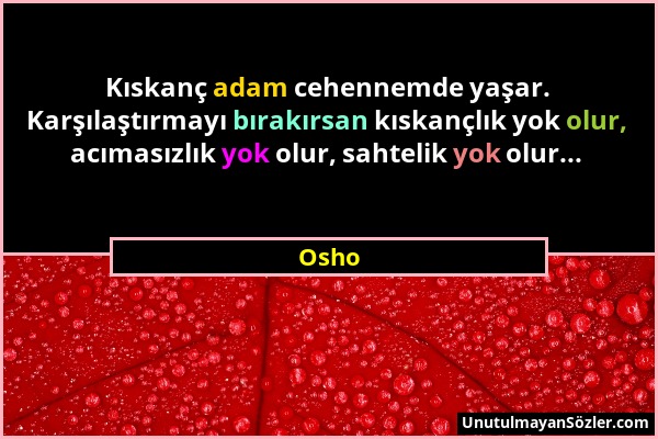 Osho - Kıskanç adam cehennemde yaşar. Karşılaştırmayı bırakırsan kıskançlık yok olur, acımasızlık yok olur, sahtelik yok olur......