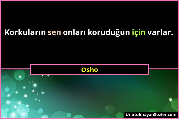 Osho - Korkuların sen onları koruduğun için varlar....