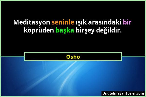 Osho - Meditasyon seninle ışık arasındaki bir köprüden başka birşey değildir....