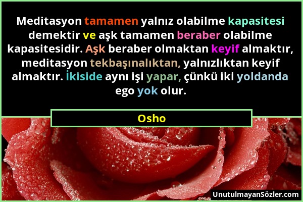 Osho - Meditasyon tamamen yalnız olabilme kapasitesi demektir ve aşk tamamen beraber olabilme kapasitesidir. Aşk beraber olmaktan keyif almaktır, medi...