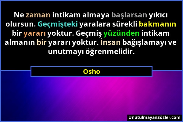 Osho - Ne zaman intikam almaya başlarsan yıkıcı olursun. Geçmişteki yaralara sürekli bakmanın bir yararı yoktur. Geçmiş yüzünden intikam almanın bir y...