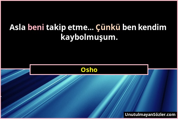 Osho - Asla beni takip etme... Çünkü ben kendim kaybolmuşum....