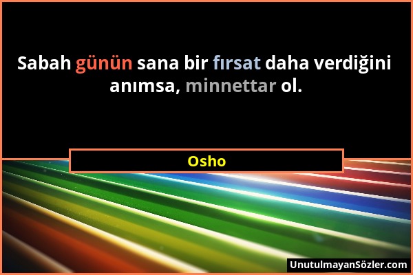 Osho - Sabah günün sana bir fırsat daha verdiğini anımsa, minnettar ol....