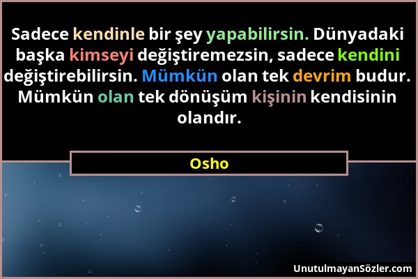 Osho - Sadece kendinle bir şey yapabilirsin. Dünyadaki başka kimseyi değiştiremezsin, sadece kendini değiştirebilirsin. Mümkün olan tek devrim budur....