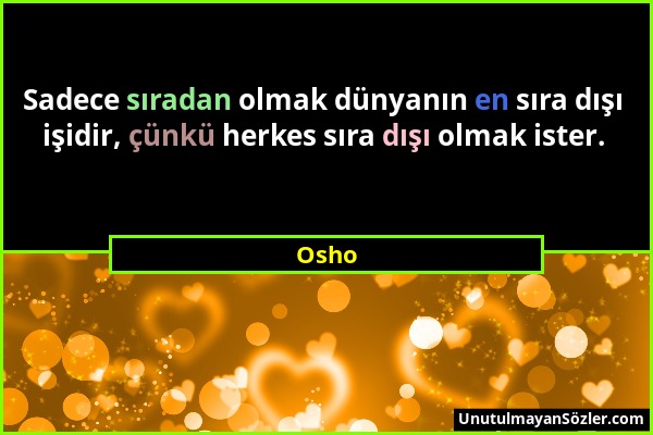 Osho - Sadece sıradan olmak dünyanın en sıra dışı işidir, çünkü herkes sıra dışı olmak ister....