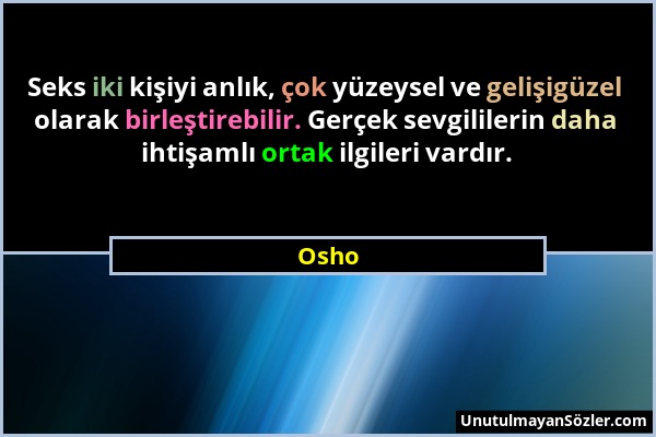 Osho - Seks iki kişiyi anlık, çok yüzeysel ve gelişigüzel olarak birleştirebilir. Gerçek sevgililerin daha ihtişamlı ortak ilgileri vardır....