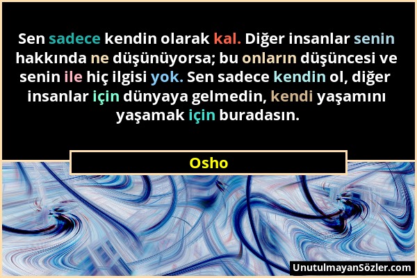 Osho - Sen sadece kendin olarak kal. Diğer insanlar senin hakkında ne düşünüyorsa; bu onların düşüncesi ve senin ile hiç ilgisi yok. Sen sadece kendin...