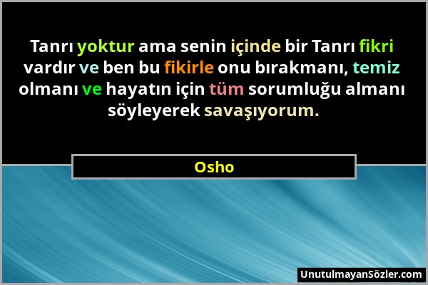 Osho - Tanrı yoktur ama senin içinde bir Tanrı fikri vardır ve ben bu fikirle onu bırakmanı, temiz olmanı ve hayatın için tüm sorumluğu almanı söyleye...