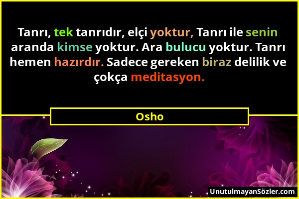 Osho - Tanrı, tek tanrıdır, elçi yoktur, Tanrı ile senin aranda kimse yoktur. Ara bulucu yoktur. Tanrı hemen hazırdır. Sadece gereken biraz delilik ve...
