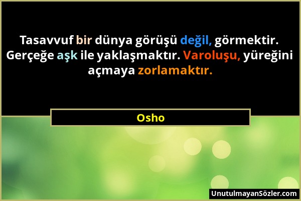Osho - Tasavvuf bir dünya görüşü değil, görmektir. Gerçeğe aşk ile yaklaşmaktır. Varoluşu, yüreğini açmaya zorlamaktır....
