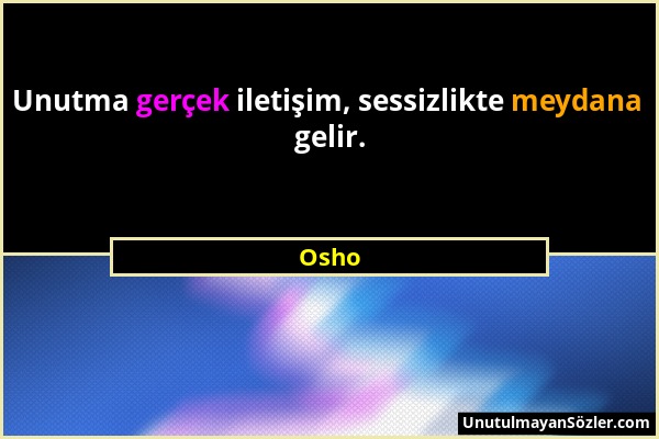 Osho - Unutma gerçek iletişim, sessizlikte meydana gelir....