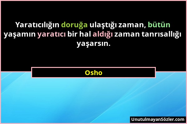 Osho - Yaratıcılığın doruğa ulaştığı zaman, bütün yaşamın yaratıcı bir hal aldığı zaman tanrısallığı yaşarsın....