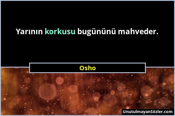 Osho - Yarının korkusu bugününü mahveder....